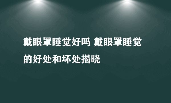 戴眼罩睡觉好吗 戴眼罩睡觉的好处和坏处揭晓