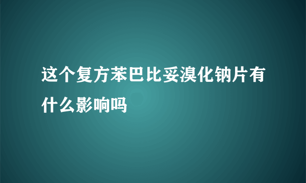 这个复方苯巴比妥溴化钠片有什么影响吗