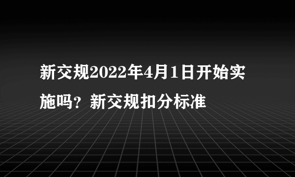 新交规2022年4月1日开始实施吗？新交规扣分标准