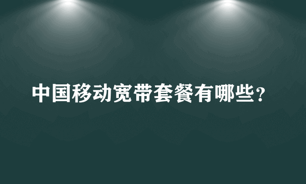 中国移动宽带套餐有哪些？