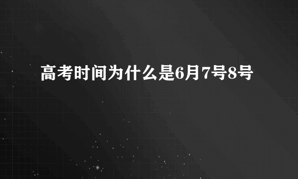 高考时间为什么是6月7号8号