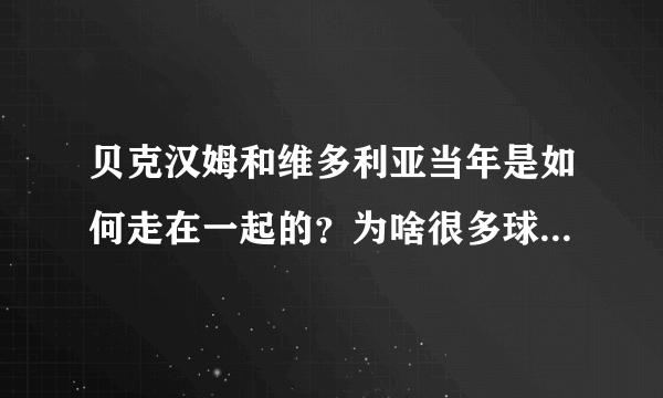 贝克汉姆和维多利亚当年是如何走在一起的？为啥很多球迷认为贝嫂毁了小贝的生涯？