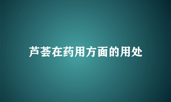 芦荟在药用方面的用处