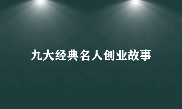 九大经典名人创业故事