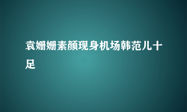 袁姗姗素颜现身机场韩范儿十足