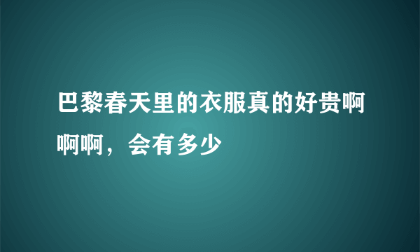 巴黎春天里的衣服真的好贵啊啊啊，会有多少