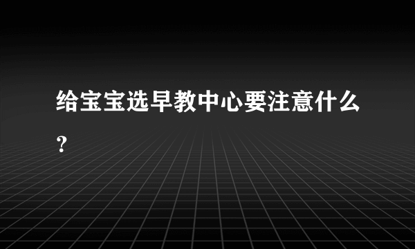 给宝宝选早教中心要注意什么？