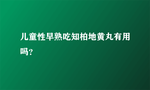 儿童性早熟吃知柏地黄丸有用吗？