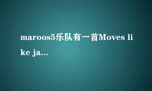 maroos5乐队有一首Moves like jagger，里面有一句词是i got moves like