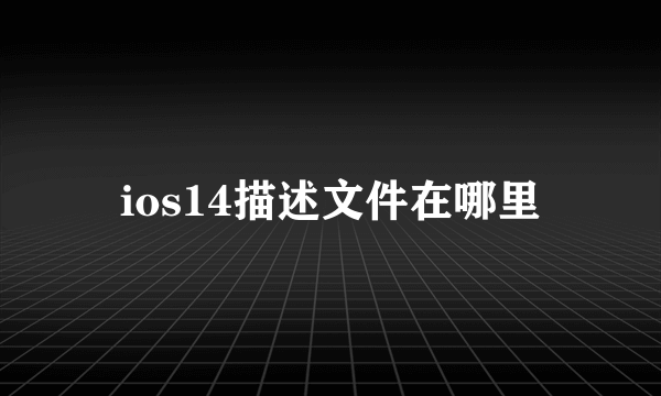 ios14描述文件在哪里