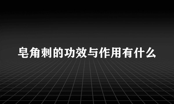 皂角刺的功效与作用有什么