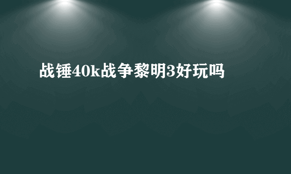 战锤40k战争黎明3好玩吗