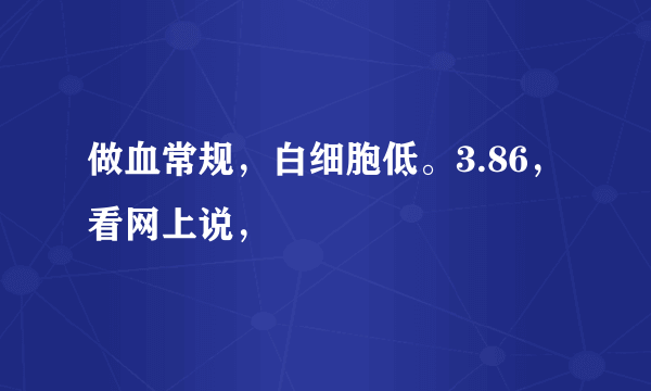 做血常规，白细胞低。3.86，看网上说，