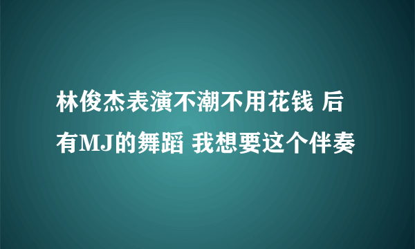 林俊杰表演不潮不用花钱 后有MJ的舞蹈 我想要这个伴奏