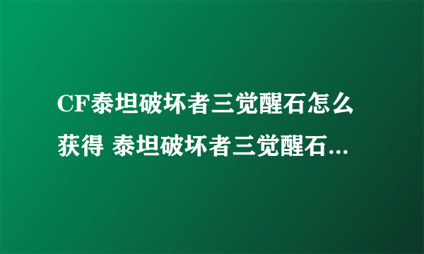 CF泰坦破坏者三觉醒石怎么获得 泰坦破坏者三觉醒石获取方法