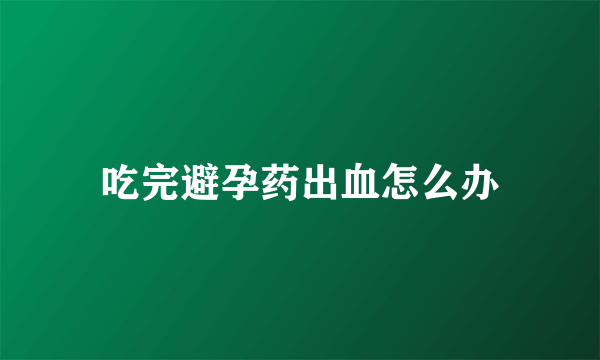 吃完避孕药出血怎么办