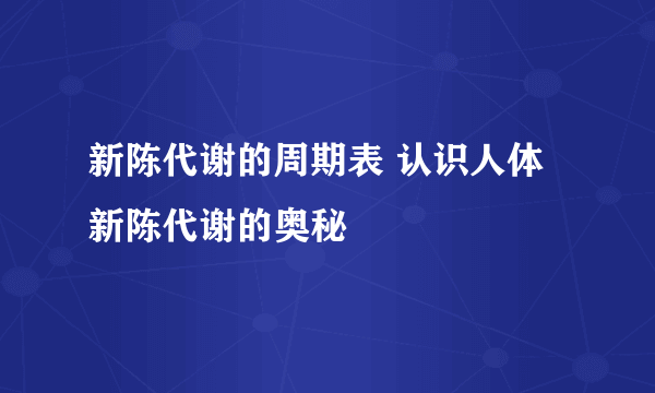 新陈代谢的周期表 认识人体新陈代谢的奥秘