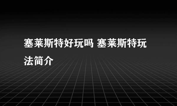 塞莱斯特好玩吗 塞莱斯特玩法简介