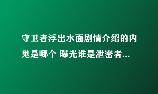 守卫者浮出水面剧情介绍的内鬼是哪个 曝光谁是泄密者终极大反派