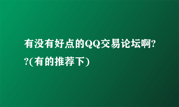 有没有好点的QQ交易论坛啊??(有的推荐下)