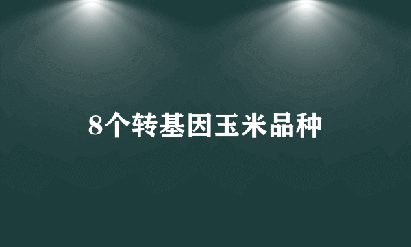 8个转基因玉米品种