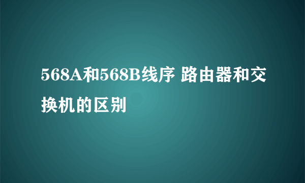 568A和568B线序 路由器和交换机的区别