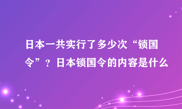 日本一共实行了多少次“锁国令”？日本锁国令的内容是什么