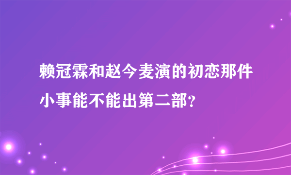 赖冠霖和赵今麦演的初恋那件小事能不能出第二部？