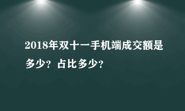 2018年双十一手机端成交额是多少？占比多少？