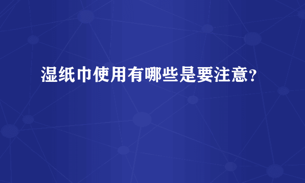 湿纸巾使用有哪些是要注意？