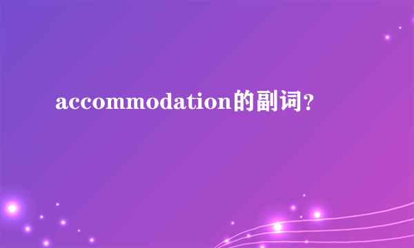 accommodation的副词？