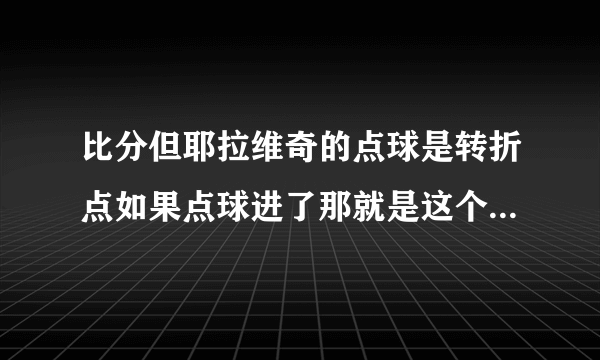 比分但耶拉维奇的点球是转折点如果点球进了那就是这个结果更合理