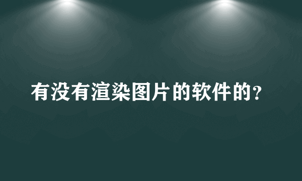 有没有渲染图片的软件的？