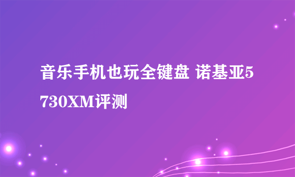 音乐手机也玩全键盘 诺基亚5730XM评测