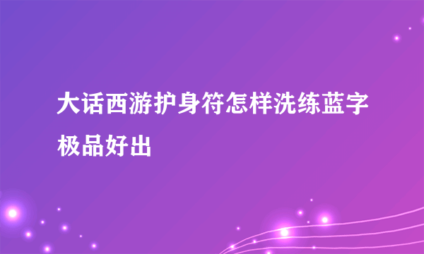 大话西游护身符怎样洗练蓝字极品好出