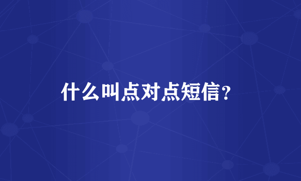 什么叫点对点短信？