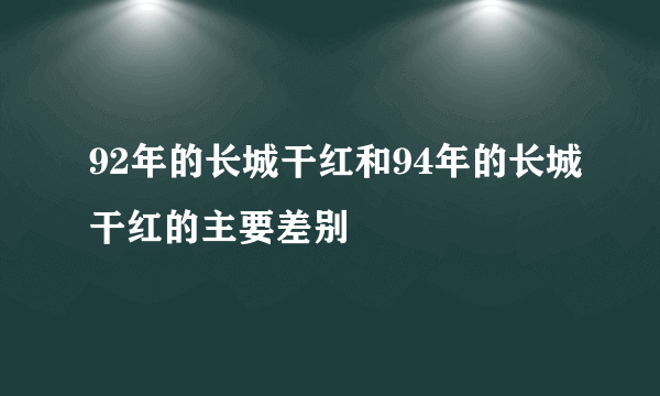 92年的长城干红和94年的长城干红的主要差别