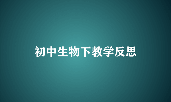 初中生物下教学反思