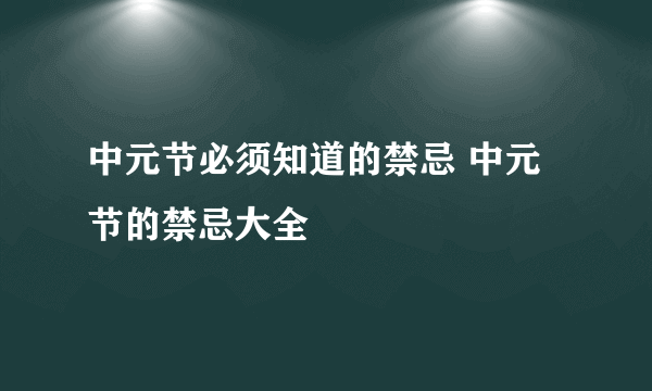 中元节必须知道的禁忌 中元节的禁忌大全