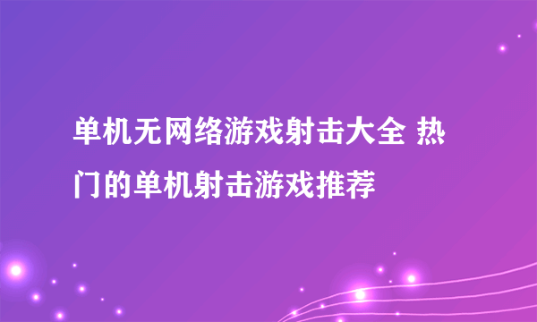 单机无网络游戏射击大全 热门的单机射击游戏推荐