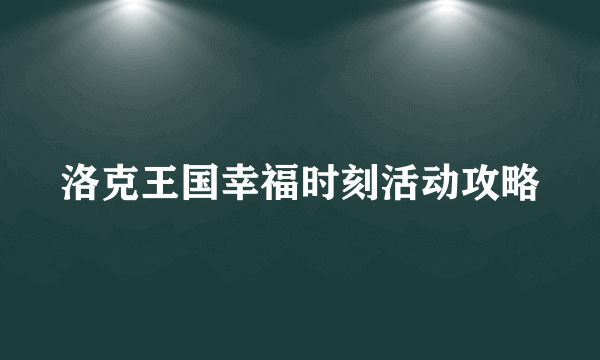 洛克王国幸福时刻活动攻略