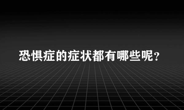 恐惧症的症状都有哪些呢？