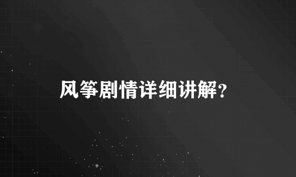 风筝剧情详细讲解？