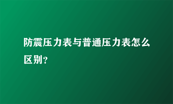 防震压力表与普通压力表怎么区别？