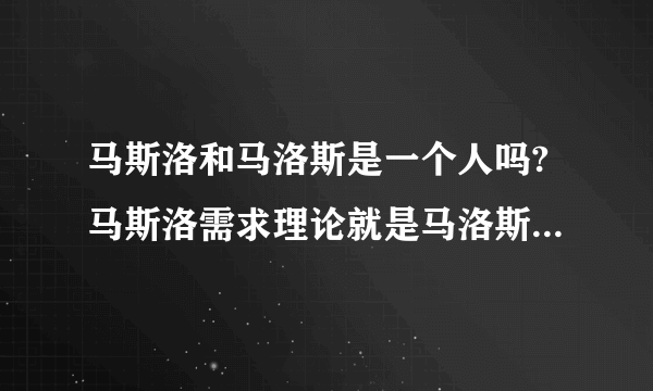 马斯洛和马洛斯是一个人吗?马斯洛需求理论就是马洛斯需求理论吗？