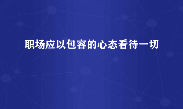 职场应以包容的心态看待一切