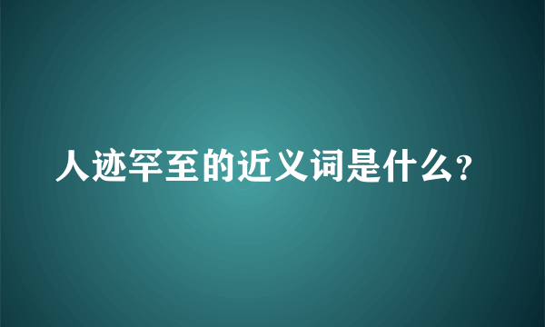 人迹罕至的近义词是什么？