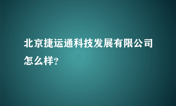 北京捷运通科技发展有限公司怎么样？