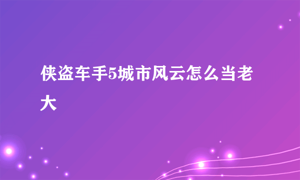 侠盗车手5城市风云怎么当老大