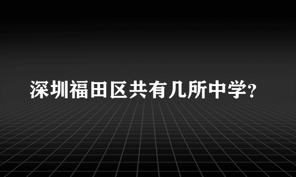 深圳福田区共有几所中学？